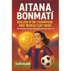 Blake, Eleni AITANA BONMATÍ: Ballon d’Or Champion and World Cup Hero: An Inspiring Soccer Biography for Kids Ages 8–12. Blake, Eleni AITANA BONMATÍ: Ballon d’Or Champion and World Cup Hero: An Inspiring Soccer Biography for Kids Ages 8–12.