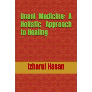 Hasan, Dr Izharul Unani Medicine: A Holistic Approach to Healing Hasan, Dr Izharul Unani Medicine: A Holistic Approach to Healing