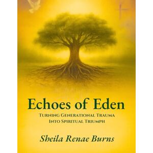 Burns, Sheila Renae Echoes of Eden: Turning Generational Trauma Into Spiritual Triumph Burns, Sheila Renae Echoes of Eden: Turning Generational Trauma Into Spiritual Triumph