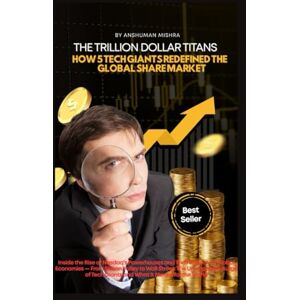 Mishra, Anshuman The Trillion Dollar Titans: How 5 Tech Giants Redefined the Global Share Market (AI & Money Market) Mishra, Anshuman The Trillion Dollar Titans: How 5 Tech Giants Redefined the Global Share Market (AI & Money Market)
