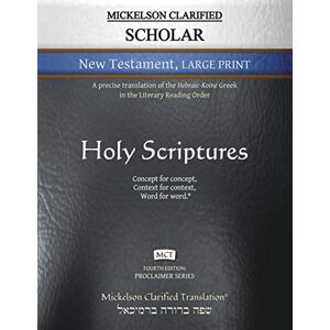 Mickelson Clarified Scholar New Testament Large Print, MCT: A precise translation of the Hebraic-Koine Greek in the Literary Reading Order (Proclaimer) Mickelson Clarified Scholar New Testament Large Print, MCT: A precise translation of the Hebraic-Koine Greek in the Literary Reading Order (Proclaimer)