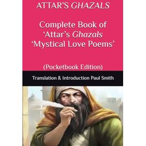 'Attar ATTAR’S GHAZALS Complete Book of ‘Attar’s Ghazals ‘Mystical Love Poems’: (Pocketbook Edition) 'Attar ATTAR’S GHAZALS Complete Book of ‘Attar’s Ghazals ‘Mystical Love Poems’: (Pocketbook Edition)
