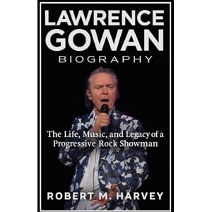 Harvey, Robert M. Lawrence Gowan Biography: The Life, Music, and Legacy of a Progressive Rock Showman Harvey, Robert M. Lawrence Gowan Biography: The Life, Music, and Legacy of a Progressive Rock Showman