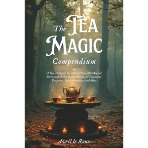 le Roux, Avril The Tea Magic Compendium: A Tea Witchcraft Handbook Over 200 Magical Brews and Herbal Potions Recipes for Protection, Prosperity, Love, Abundance, ... (Witchcraft Unveiled: Powerful Spell Books) le Roux, Avril The Tea Magic Compendium: A Tea Witchcraft Handbook Over 200 Magical Brews and Herbal Potions Recipes for Protection, Prosperity, Love, Abundance, ... (Witchcraft Unveiled: Powerful Spell Books)