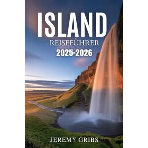 GRIBS, JEREMY ISLAND REISEFÜHRER 2025-2026: Ein subtiles Abenteuer im Land aus Feuer und Eis GRIBS, JEREMY ISLAND REISEFÜHRER 2025-2026: Ein subtiles Abenteuer im Land aus Feuer und Eis