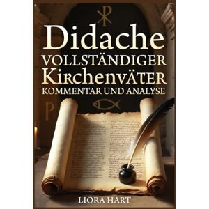 Hart, Liora Didache: Vollständiger Kirchenväter Kommentar und Analyse: Patristische Auslegung des frühchristlichen Lehrbuchs Hart, Liora Didache: Vollständiger Kirchenväter Kommentar und Analyse: Patristische Auslegung des frühchristlichen Lehrbuchs