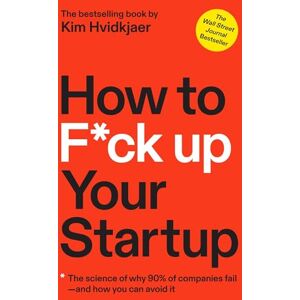 Hvidkjær, Kim How to F*ck Up Your Startup: The Science Behind Why 90% of Companies Fail--and How You Can Avoid It Hvidkjær, Kim How to F*ck Up Your Startup: The Science Behind Why 90% of Companies Fail--and How You Can Avoid It