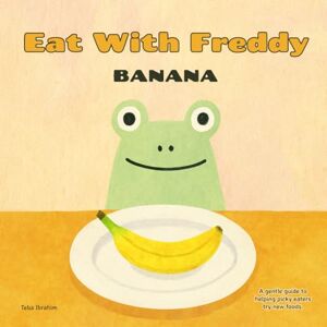 Ibrahim, Teba Eat With Freddy Banana: A Gentle Step by Step Guide to Helping Picky Eaters Try New Foods Through Feeding Therapy Techniques Ibrahim, Teba Eat With Freddy Banana: A Gentle Step by Step Guide to Helping Picky Eaters Try New Foods Through Feeding Therapy Techniques