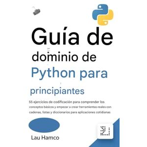Hamco, Lau Guía de dominio de Python para principiantes: 55 ejercicios de codificación para comprender los conceptos básicos y empezar a crear herramientas ... y diccionarios para aplicaciones cotidianas Hamco, Lau Guía de dominio de Python para principiantes: 55 ejercicios de codificación para comprender los conceptos básicos y empezar a crear herramientas ... y diccionarios para aplicaciones cotidianas