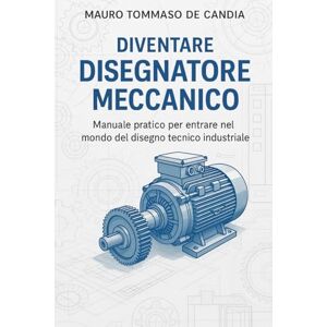 De Candia, Mauro Tommaso Diventare Disegnatore Meccanico: Manuale pratico per entrare nel mondo del disegno tecnico industriale (Professioni del Futuro) De Candia, Mauro Tommaso Diventare Disegnatore Meccanico: Manuale pratico per entrare nel mondo del disegno tecnico industriale (Professioni del Futuro)
