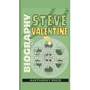 Rice, Anthony Biography of Steve Valentine: The Rise of a Multi-Talented Star – Exploring the Man Behind the Camera and Stage Rice, Anthony Biography of Steve Valentine: The Rise of a Multi-Talented Star – Exploring the Man Behind the Camera and Stage