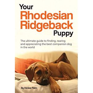Flaim, Denise Your Rhodesian Ridgeback Puppy: The ultimate guide to finding, rearing and appreciating the best companion dog in the world Flaim, Denise Your Rhodesian Ridgeback Puppy: The ultimate guide to finding, rearing and appreciating the best companion dog in the world