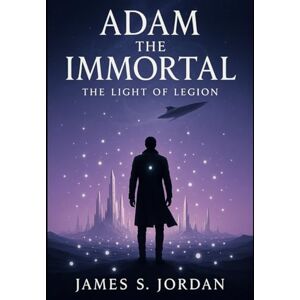 Jordan, James S Adam the Immortal: The Light of Legion (Adam the Immortal The Series) Jordan, James S Adam the Immortal: The Light of Legion (Adam the Immortal The Series)