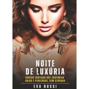 Rossi, Eva Noite de Luxúria: Contos Eróticos Hot: Histórias Sujas e Perversas, sem Censura (Coleção de Contos Eróticos Portugueses Proibidos. Sexo Explícito e Histórias Reais. Relatos Quentes. Jogos de Casais) Rossi, Eva Noite de Luxúria: Contos Eróticos Hot: Histórias Sujas e Perversas, sem Censura (Coleção de Contos Eróticos Portugueses Proibidos. Sexo Explícito e Histórias Reais. Relatos Quentes. Jogos de Casais)
