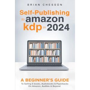 Chesson, Brian Self Publishing To Amazon KDP In 2024 A Beginners Guide To Selling E-books, Audiobooks & Paperbacks On Amazon, Audible & Beyond Chesson, Brian Self Publishing To Amazon KDP In 2024 A Beginners Guide To Selling E-books, Audiobooks & Paperbacks On Amazon, Audible & Beyond