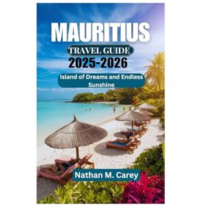 Carey, Nathan M. MAURITIUS TRAVEL GUIDE 2025-2026: Island of Dreams and Endless Sunshine Carey, Nathan M. MAURITIUS TRAVEL GUIDE 2025-2026: Island of Dreams and Endless Sunshine