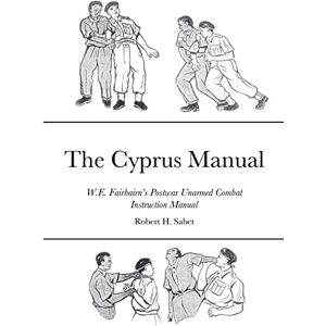 Sabet, Robert H. The Cyprus Manual: W.E. Fairbairn’s Postwar Unarmed Combat Instruction Manual Sabet, Robert H. The Cyprus Manual: W.E. Fairbairn’s Postwar Unarmed Combat Instruction Manual