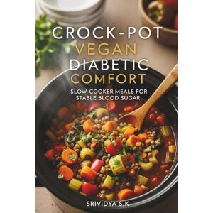 S K, Srividya Crock-Pot Vegan Diabetic Comfort: Slow-Cooker Meals for Stable Blood Sugar: Slow-Cooker Vegan Recipes for Balanced Blood Sugar & Diabetic-Friendly Comfort Meals S K, Srividya Crock-Pot Vegan Diabetic Comfort: Slow-Cooker Meals for Stable Blood Sugar: Slow-Cooker Vegan Recipes for Balanced Blood Sugar & Diabetic-Friendly Comfort Meals