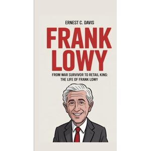 C. Davis, Ernest FRANK LOWY: From War Survivor to Retail King: The Life of Frank Lowy C. Davis, Ernest FRANK LOWY: From War Survivor to Retail King: The Life of Frank Lowy