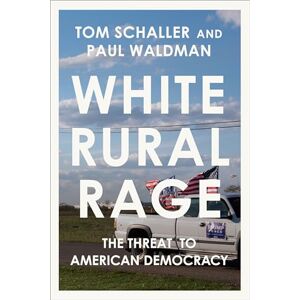 Schaller, Tom White Rural Rage: The Threat to American Democracy Schaller, Tom White Rural Rage: The Threat to American Democracy