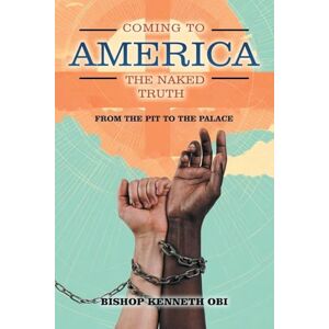 Obi, Bishop Kenneth Coming to America the Naked Truth: From the Pit to the Palace Obi, Bishop Kenneth Coming to America the Naked Truth: From the Pit to the Palace