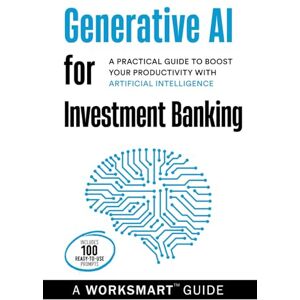 Guides, WorkSmart Generative AI for Investment Banking (Incudes 100 Ready-to-use Prompts):: A Practical Guide to Boost your Productivity with Artificial Intelligence (WorkSmart Guides) Guides, WorkSmart Generative AI for Investment Banking (Incudes 100 Ready-to-use Prompts):: A Practical Guide to Boost your Productivity with Artificial Intelligence (WorkSmart Guides)