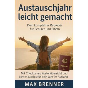 Brenner, Max Austauschjahr leicht gemacht: Dein kompletter Ratgeber für Schüler und Eltern“: Mit Checklisten, Kostenübersicht & echten Stories für dein Jahr im Ausland Brenner, Max Austauschjahr leicht gemacht: Dein kompletter Ratgeber für Schüler und Eltern“: Mit Checklisten, Kostenübersicht & echten Stories für dein Jahr im Ausland