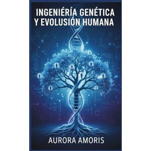 Amoris, Aurora Ingeniería Genética y Evolución Humana (Imaginación científica e inventos) Amoris, Aurora Ingeniería Genética y Evolución Humana (Imaginación científica e inventos)