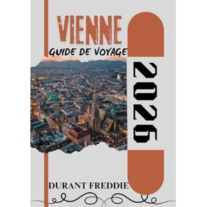 Freddie, Durant VIENNE GUIDE DE VOYAGE 2026 (en couleur): Découvrez la splendeur impériale, les joyaux cachés, les saveurs locales et les points forts culturels pour une escapade autrichienne inoubliable Freddie, Durant VIENNE GUIDE DE VOYAGE 2026 (en couleur): Découvrez la splendeur impériale, les joyaux cachés, les saveurs locales et les points forts culturels pour une escapade autrichienne inoubliable