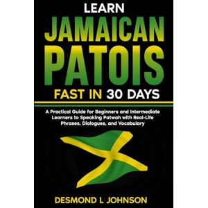 Johnson, Desmond L Learn Jamaican Patois Fast in 30 Days: A Practical Guide for Beginners and Intermediate Learners to Speaking Patwah with Real-Life Phrases, Dialogues, and Vocabulary Johnson, Desmond L Learn Jamaican Patois Fast in 30 Days: A Practical Guide for Beginners and Intermediate Learners to Speaking Patwah with Real-Life Phrases, Dialogues, and Vocabulary