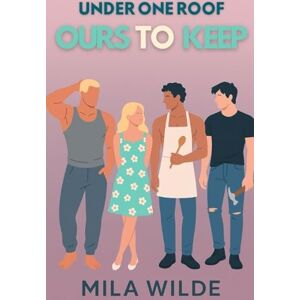 Wilde, Mila Ours To Keep: A Reverse Harem Romance (Under One Roof) Wilde, Mila Ours To Keep: A Reverse Harem Romance (Under One Roof)