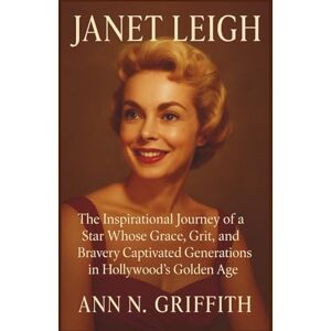 N. GRIFFITH, ANN JANET LEIGH: The Inspirational Journey of a Star Whose Grace, Grit, and Bravery Captivated Generations in Hollywood’s Golden Age N. GRIFFITH, ANN JANET LEIGH: The Inspirational Journey of a Star Whose Grace, Grit, and Bravery Captivated Generations in Hollywood’s Golden Age