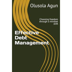 Agun, Mr. Olusola Olumuyiwa Effective Debt Management: Choosing freedom through a mindset shift Agun, Mr. Olusola Olumuyiwa Effective Debt Management: Choosing freedom through a mindset shift