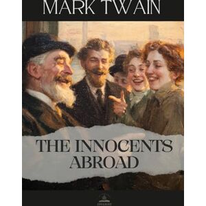 Twain, Mark The Innocents Abroad: The Complete Original Travel Classic of Humor, Curiosity, and Discovery Twain, Mark The Innocents Abroad: The Complete Original Travel Classic of Humor, Curiosity, and Discovery