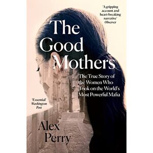 Perry, Alex The Good Mothers: The True Story of the Women Who Took on The World's Most Powerful Mafia Perry, Alex The Good Mothers: The True Story of the Women Who Took on The World's Most Powerful Mafia