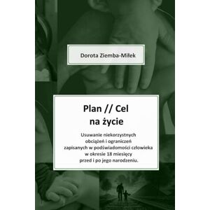 Ziemba-Milek, Dorota Plan//Cel na życie: Usuwanie niekorzystnych obciążeń i ograniczeń zapisanych w podświadomości człowieka w okresie 18 miesięcy przed, i po, jego narodzeniu. Ziemba-Milek, Dorota Plan//Cel na życie: Usuwanie niekorzystnych obciążeń i ograniczeń zapisanych w podświadomości człowieka w okresie 18 miesięcy przed, i po, jego narodzeniu.