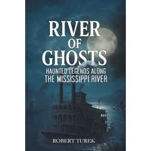 Turek, Robert River of Ghosts: Haunted Legends Along the Mississippi River Turek, Robert River of Ghosts: Haunted Legends Along the Mississippi River