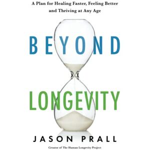 Prall, Jason Beyond Longevity: A Proven Plan for Healing Faster, Feeling Better and Thriving at Any Age Prall, Jason Beyond Longevity: A Proven Plan for Healing Faster, Feeling Better and Thriving at Any Age