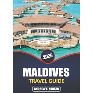 PARKER, ANDREW E. Maldives Travel Guide 2026: Discover a Hidden Paradise: Insider Tips for Pristine Beaches, Overwater Bungalows, Vibrant Marine Life, and Secret Island Escapes PARKER, ANDREW E. Maldives Travel Guide 2026: Discover a Hidden Paradise: Insider Tips for Pristine Beaches, Overwater Bungalows, Vibrant Marine Life, and Secret Island Escapes