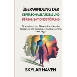 Haven, Skylar Überwindung der Depersonalisations und Derealisationsstörung: Strategien gegen Dissoziation, intrusive Gedanken und Verlust des Realitätsgefühls ohne Angst Haven, Skylar Überwindung der Depersonalisations und Derealisationsstörung: Strategien gegen Dissoziation, intrusive Gedanken und Verlust des Realitätsgefühls ohne Angst