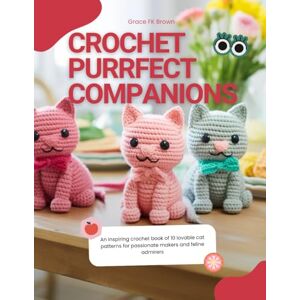 Brown, Grace FK Crochet Purrfect Companions: An inspiring crochet book of 10 lovable cat patterns for passionate makers and feline admirers Brown, Grace FK Crochet Purrfect Companions: An inspiring crochet book of 10 lovable cat patterns for passionate makers and feline admirers