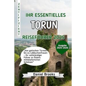Brooks, Daniel IHR ESSENTIELLES TORUN REISEFÜHRER 2025: „Von gotischen Türmen bis zu Lebkuchenfrauen – Ihr vollständiger Führer zu Polens mittelalterlichen Schätzen“ Brooks, Daniel IHR ESSENTIELLES TORUN REISEFÜHRER 2025: „Von gotischen Türmen bis zu Lebkuchenfrauen – Ihr vollständiger Führer zu Polens mittelalterlichen Schätzen“
