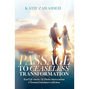 Zawaideh, Katie The Passage To Ceaseless Transformation: Real Life Stories of Divine Interventions & Personal Encounters with Jesus Zawaideh, Katie The Passage To Ceaseless Transformation: Real Life Stories of Divine Interventions & Personal Encounters with Jesus