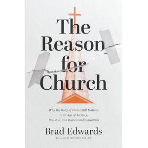 Edwards, Brad REASON FOR CHURCH SC: Why the Body of Christ Still Matters in an Age of Anxiety, Division, and Radical Individualism Edwards, Brad REASON FOR CHURCH SC: Why the Body of Christ Still Matters in an Age of Anxiety, Division, and Radical Individualism