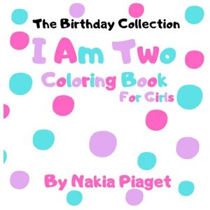 Piaget, Nakia I Am Two: Birthday Coloring Book 106 Bold And Easy Coloring Pages With Black And Color Outlines For The Birthday Girl To Color Piaget, Nakia I Am Two: Birthday Coloring Book 106 Bold And Easy Coloring Pages With Black And Color Outlines For The Birthday Girl To Color
