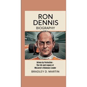 D. Martin, Bradley RON DENNIS BIOGRAPHY: Driven by Perfection – The Life and Legacy of McLaren’s Visionary Leader D. Martin, Bradley RON DENNIS BIOGRAPHY: Driven by Perfection – The Life and Legacy of McLaren’s Visionary Leader