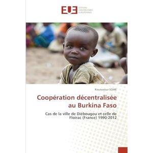 Some, Kounssiour Coopération décentralisée au Burkina Faso: Cas de la ville de Diébougou et celle de Floirac (France) 1990-2012 Some, Kounssiour Coopération décentralisée au Burkina Faso: Cas de la ville de Diébougou et celle de Floirac (France) 1990-2012