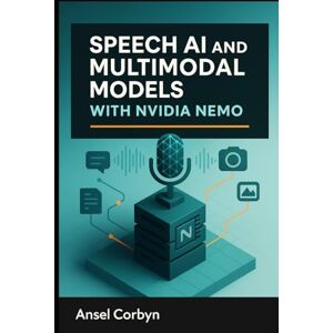 CORBYN, ANSEL SPEECH AI AND MULTIMODAL MODELS WITH NVIDIA NEMO: Build automatic speech recognition, text-to speech, and vision-language systems with production-grade neural models CORBYN, ANSEL SPEECH AI AND MULTIMODAL MODELS WITH NVIDIA NEMO: Build automatic speech recognition, text-to speech, and vision-language systems with production-grade neural models