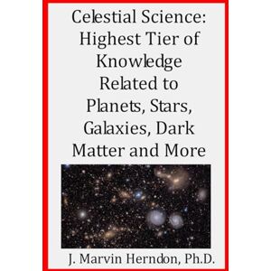Herndon Ph.D., J. Marvin Celestial Science: Highest Tier of Knowledge Related to Planets, Stars, Galaxies, Dark Matter and More Herndon Ph.D., J. Marvin Celestial Science: Highest Tier of Knowledge Related to Planets, Stars, Galaxies, Dark Matter and More