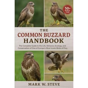 STEVE, MARK W THE COMMON BUZZARD HANDBOOK: The Complete Guide to the Life, Behavior, Ecology, and Conservation of One of Europe’s Most Iconic Birds of Prey STEVE, MARK W THE COMMON BUZZARD HANDBOOK: The Complete Guide to the Life, Behavior, Ecology, and Conservation of One of Europe’s Most Iconic Birds of Prey